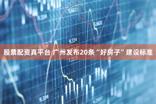 股票配资真平台 广州发布20条“好房子”建设标准