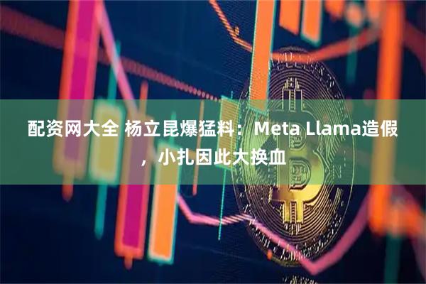 配资网大全 杨立昆爆猛料：Meta Llama造假，小扎因此大换血