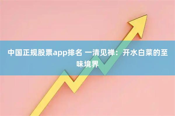中国正规股票app排名 一清见禅：开水白菜的至味境界