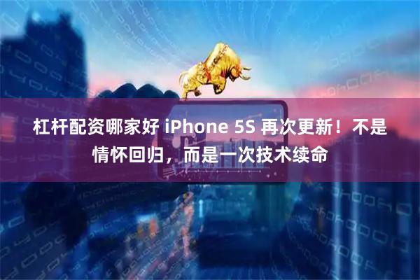 杠杆配资哪家好 iPhone 5S 再次更新！不是情怀回归，而是一次技术续命