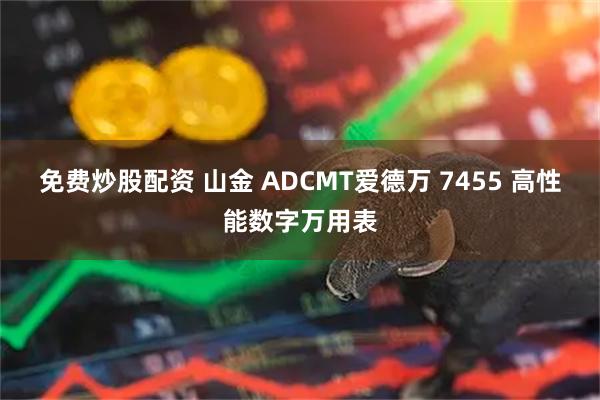 免费炒股配资 山金 ADCMT爱德万 7455 高性能数字万用表