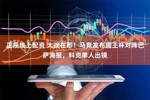 正规线上配资 大战在即！马竞发布国王杯对阵巴萨海报，科克单人出镜