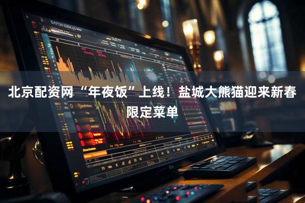北京配资网 “年夜饭”上线！盐城大熊猫迎来新春限定菜单