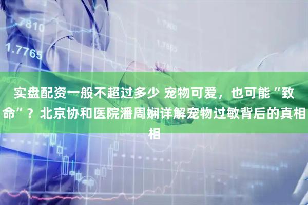 实盘配资一般不超过多少 宠物可爱，也可能“致命”？北京协和医院潘周娴详解宠物过敏背后的真相