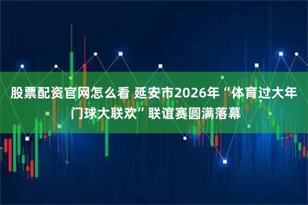 股票配资官网怎么看 延安市2026年“体育过大年 门球大联欢”联谊赛圆满落幕