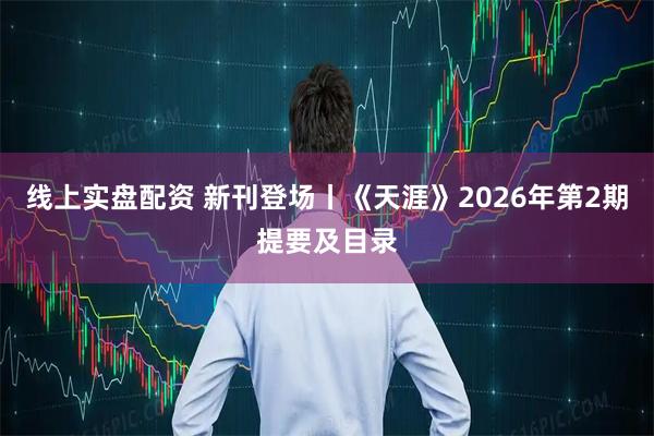 线上实盘配资 新刊登场丨《天涯》2026年第2期提要及目录