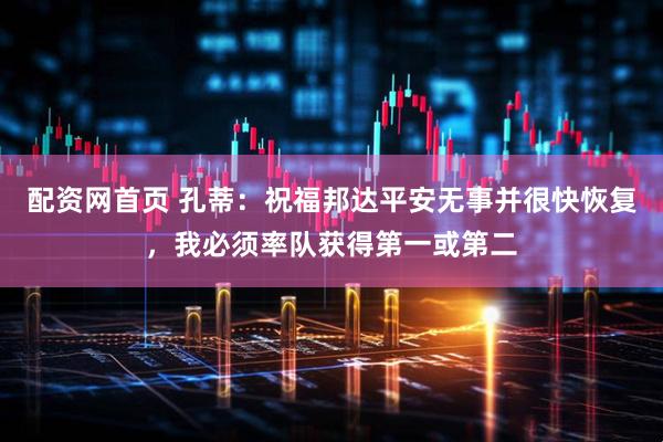 配资网首页 孔蒂：祝福邦达平安无事并很快恢复，我必须率队获得第一或第二
