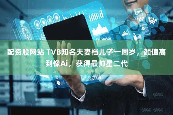 配资股网站 TVB知名夫妻档儿子一周岁，颜值高到像Ai，获得最帅星二代
