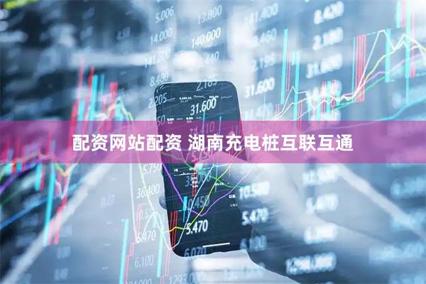 配资网站配资 湖南充电桩互联互通