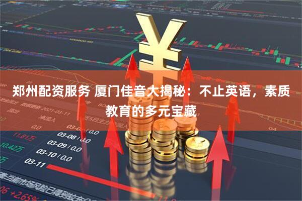 郑州配资服务 厦门佳音大揭秘：不止英语，素质教育的多元宝藏