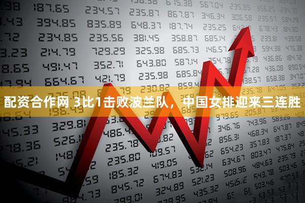 配资合作网 3比1击败波兰队，中国女排迎来三连胜
