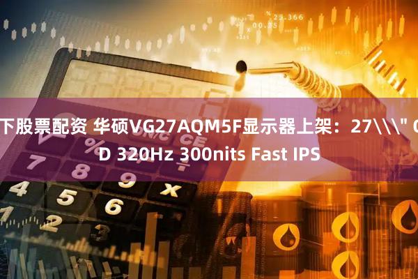 线下股票配资 华硕VG27AQM5F显示器上架：27\